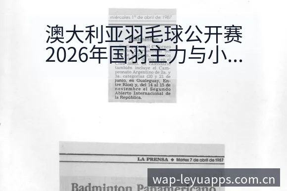 澳大利亚羽毛球公开赛2026年国羽主力与小将参赛名单阵容 - 乐鱼