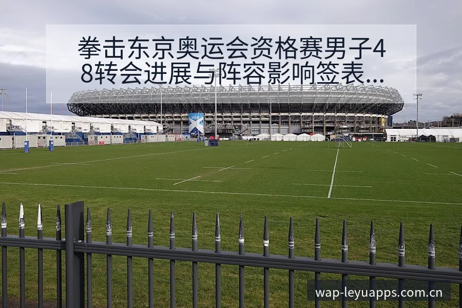 拳击东京奥运会资格赛男子48转会进展与阵容影响签表分析解 - 乐鱼